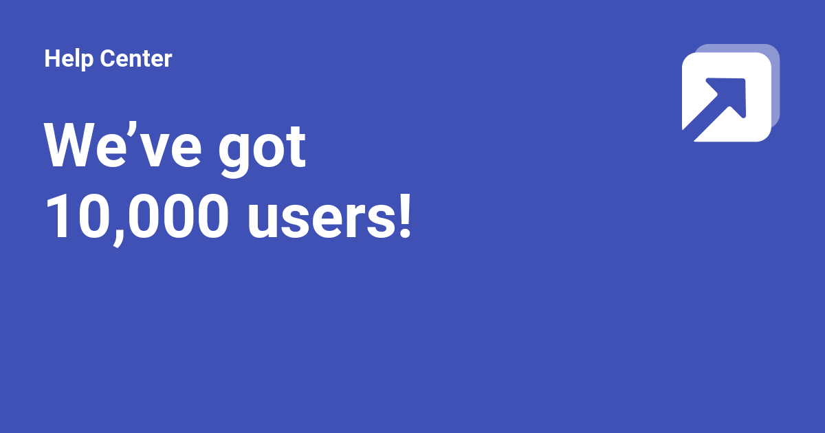 We’ve got 10,000 users! - Help Center